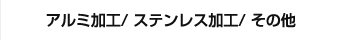 アルミ加工/ステンレス加工/その他