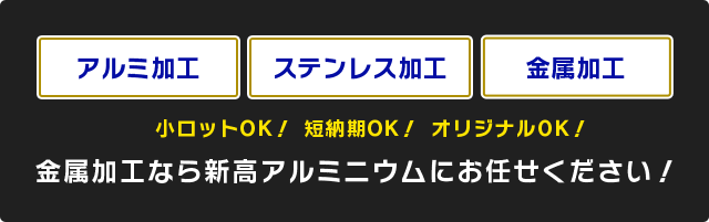 アルミ加工 ステンレス加工 金属加工 小ロットOK！短納期OK！オリジナルOK！金属加工なら新高アルミニウムにお任せください！